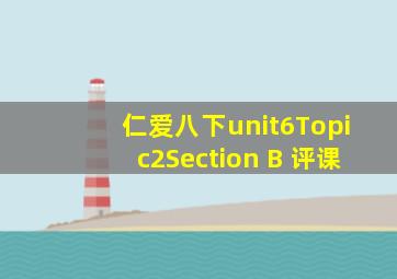 仁爱八下unit6Topic2Section B 评课